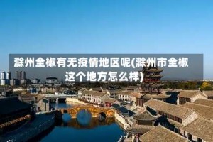 滁州全椒有无疫情地区呢(滁州市全椒这个地方怎么样)