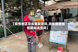 【疫情地区京东能发货吗,京东商城疫情期间送货吗】