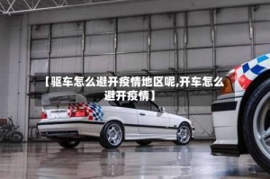 【驱车怎么避开疫情地区呢,开车怎么避开疫情】