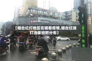 【烟台红灯地区在哪看疫情,烟台红绿灯违章拍照分布】