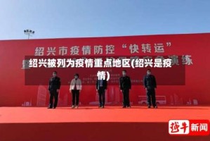 绍兴被列为疫情重点地区(绍兴是疫情)
