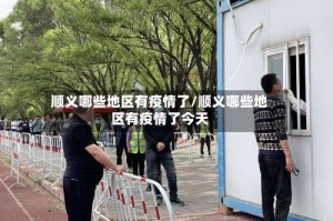 顺义哪些地区有疫情了/顺义哪些地区有疫情了今天