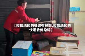 【疫情地区的快递有危险,疫情地区的快递会传染吗】