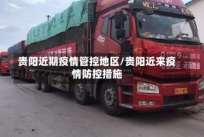 贵阳近期疫情管控地区/贵阳近来疫情防控措施