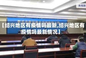 【绍兴地区有疫情吗最新,绍兴地区有疫情吗最新情况】