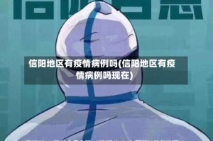 信阳地区有疫情病例吗(信阳地区有疫情病例吗现在)
