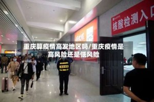 重庆算疫情高发地区吗/重庆疫情是高风险还是低风险