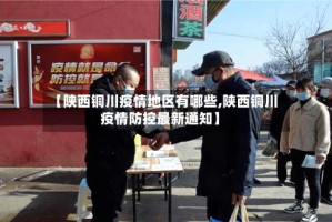 【陕西铜川疫情地区有哪些,陕西铜川疫情防控最新通知】