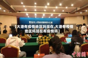 【大港有疫情地区吗现在,大港有疫情地区吗现在有疫情吗】