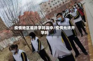 疫情地区能开学吗高中/疫情允许开学吗
