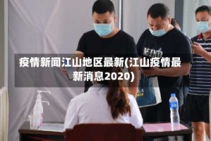 疫情新闻江山地区最新(江山疫情最新消息2020)