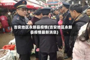 吉安地区永新县疫情(吉安地区永新县疫情最新消息)