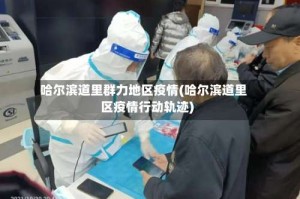哈尔滨道里群力地区疫情(哈尔滨道里区疫情行动轨迹)