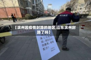 【滨州因疫情封路的地区,山东滨州封路了吗】