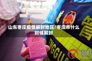 山东枣庄疫情解封地区/枣庄市什么时候解封