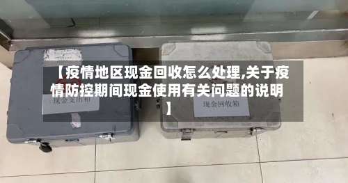 【疫情地区现金回收怎么处理,关于疫情防控期间现金使用有关问题的说明】-第3张图片