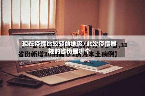 现在疫情比较轻的地区/此次疫情最轻的省份是哪个-第2张图片