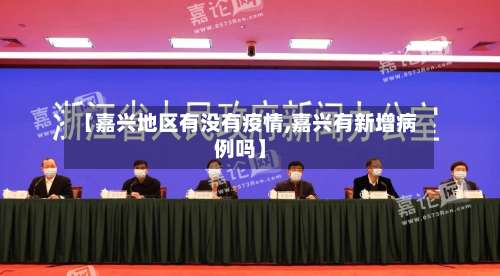 【嘉兴地区有没有疫情,嘉兴有新增病例吗】-第2张图片