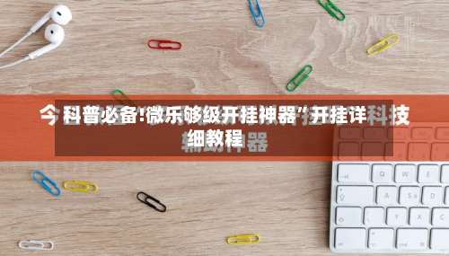 科普必备!微乐够级开挂神器”开挂详细教程-第1张图片