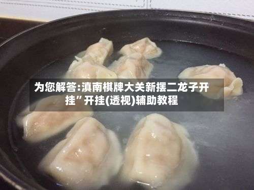 为您解答:滇南棋牌大关新摆二龙子开挂	”开挂(透视)辅助教程-第2张图片