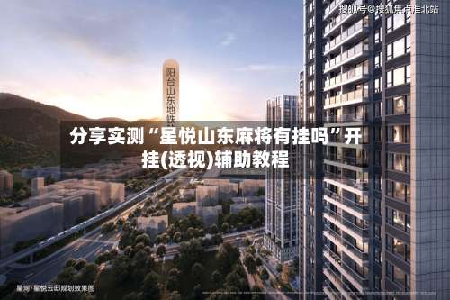 分享实测“星悦山东麻将有挂吗”开挂(透视)辅助教程-第1张图片