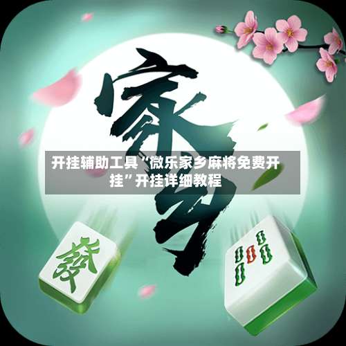 开挂辅助工具“微乐家乡麻将免费开挂”开挂详细教程-第1张图片
