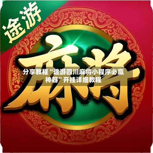 分享教程“途游四川麻将小程序必赢神器”开挂详细教程-第2张图片