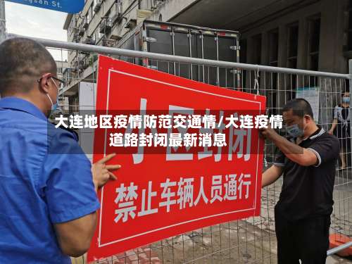大连地区疫情防范交通情/大连疫情道路封闭最新消息-第1张图片