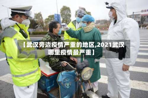 【武汉旁边疫情严重的地区,2021武汉哪里疫情最严重】-第3张图片