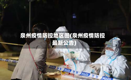 泉州疫情防控地区图(泉州疫情防控最新公告)-第1张图片