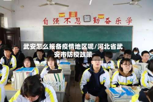 武安怎么报备疫情地区呢/河北省武安市防疫政策-第1张图片