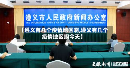 【遵义有几个疫情地区啊,遵义有几个疫情地区啊今天】-第1张图片