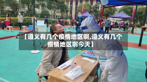 【遵义有几个疫情地区啊,遵义有几个疫情地区啊今天】-第2张图片