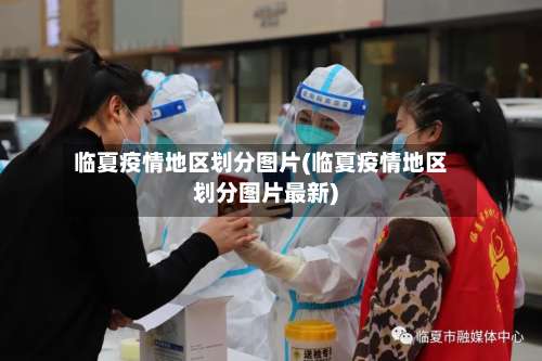 临夏疫情地区划分图片(临夏疫情地区划分图片最新)-第1张图片