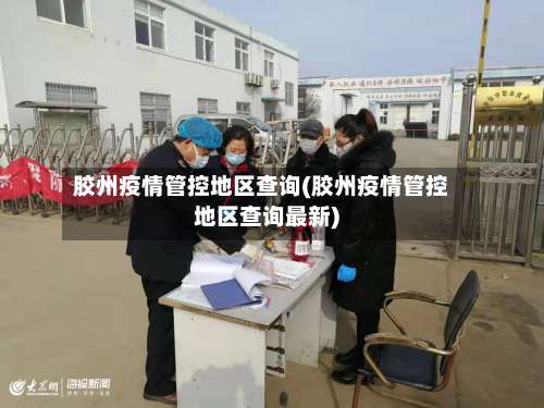 胶州疫情管控地区查询(胶州疫情管控地区查询最新)-第2张图片