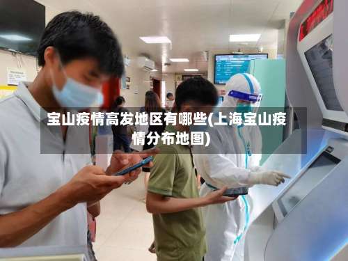 宝山疫情高发地区有哪些(上海宝山疫情分布地图)-第1张图片