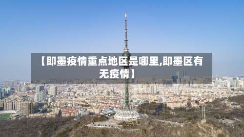 【即墨疫情重点地区是哪里,即墨区有无疫情】-第1张图片