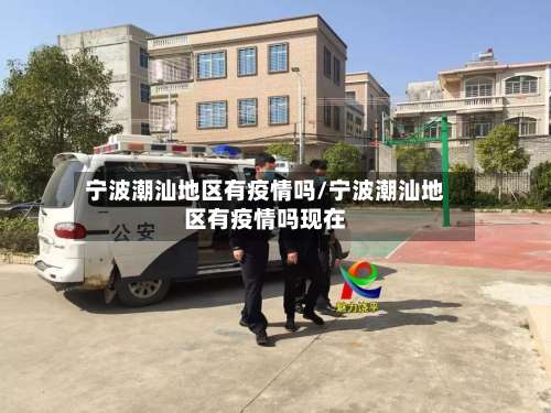 宁波潮汕地区有疫情吗/宁波潮汕地区有疫情吗现在-第1张图片