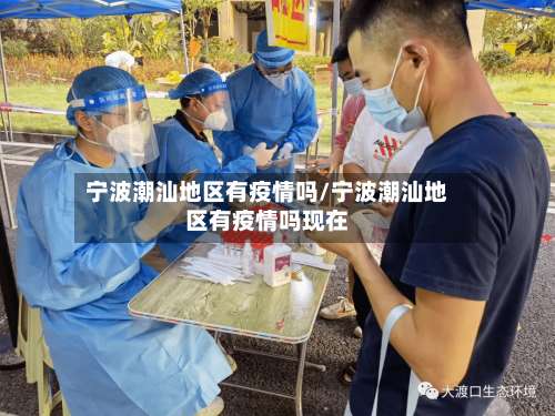 宁波潮汕地区有疫情吗/宁波潮汕地区有疫情吗现在-第2张图片