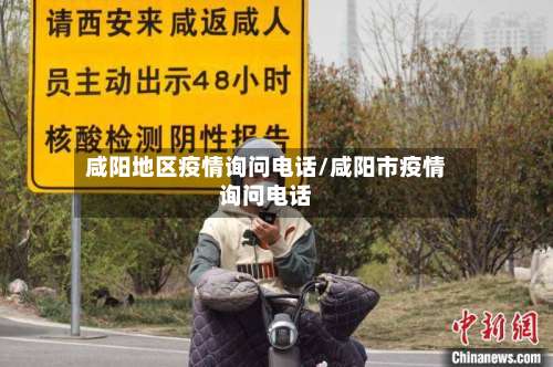 咸阳地区疫情询问电话/咸阳市疫情询问电话-第1张图片