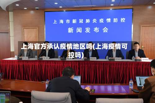 上海官方承认疫情地区吗(上海疫情可控吗)-第1张图片