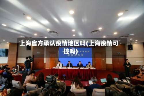 上海官方承认疫情地区吗(上海疫情可控吗)-第3张图片