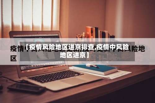 【疫情风险地区进京排查,疫情中风险地区进京】-第3张图片