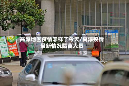 高淳地区疫情怎样了今天/高淳疫情最新情况隔离人员-第2张图片