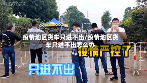 疫情地区货车只进不出/疫情地区货车只进不出怎么办-第2张图片
