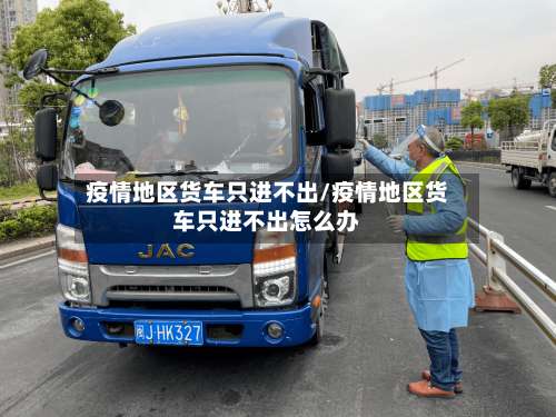 疫情地区货车只进不出/疫情地区货车只进不出怎么办-第1张图片
