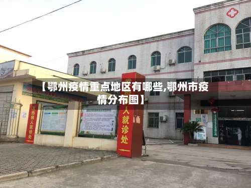 【鄂州疫情重点地区有哪些,鄂州市疫情分布图】-第2张图片