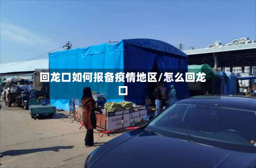 回龙口如何报备疫情地区/怎么回龙口-第2张图片