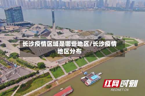 长沙疫情区域是哪些地区/长沙疫情地区分布-第2张图片