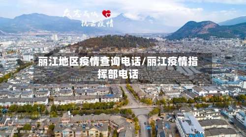 丽江地区疫情查询电话/丽江疫情指挥部电话-第1张图片